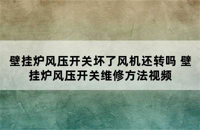 壁挂炉风压开关坏了风机还转吗 壁挂炉风压开关维修方法视频